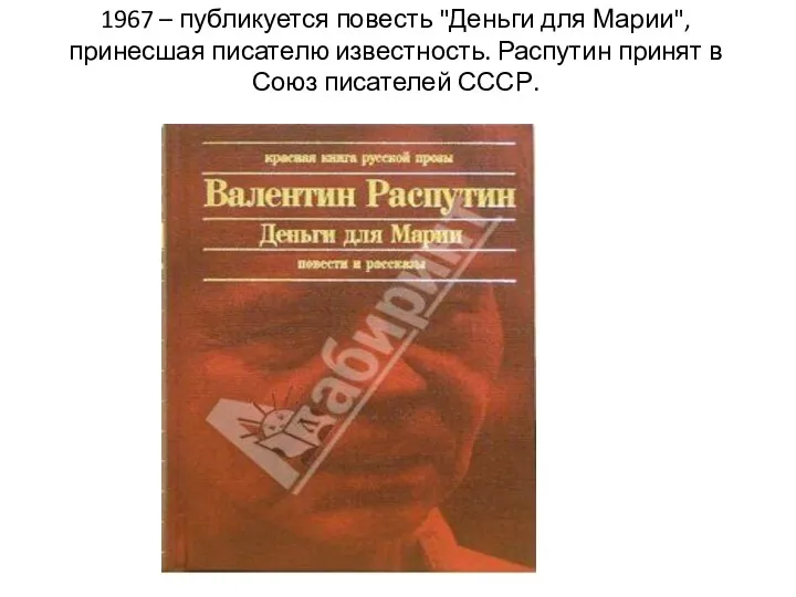 1967 – публикуется повесть "Деньги для Марии", принесшая писателю известность. Распутин принят в Союз писателей СССР.
