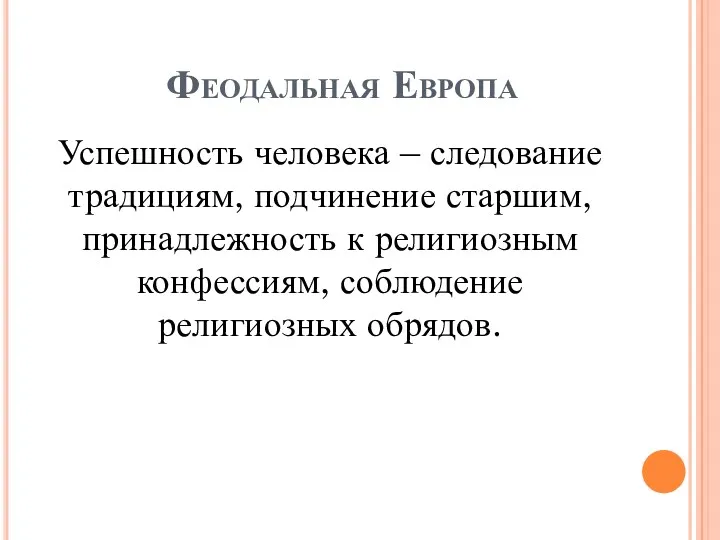 Феодальная Европа Успешность человека – следование традициям, подчинение старшим, принадлежность к религиозным конфессиям, соблюдение религиозных обрядов.