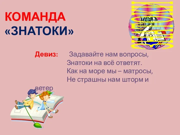 КОМАНДА «ЗНАТОКИ» Девиз: Задавайте нам вопросы, Знатоки на всё ответят.