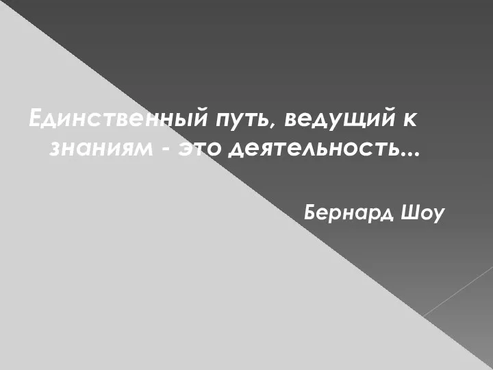 Единственный путь, ведущий к знаниям - это деятельность... Бернард Шоу