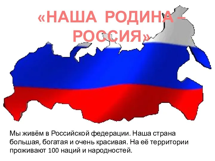 «НАША РОДИНА – РОССИЯ» Мы живём в Российской федерации. Наша страна большая, богатая
