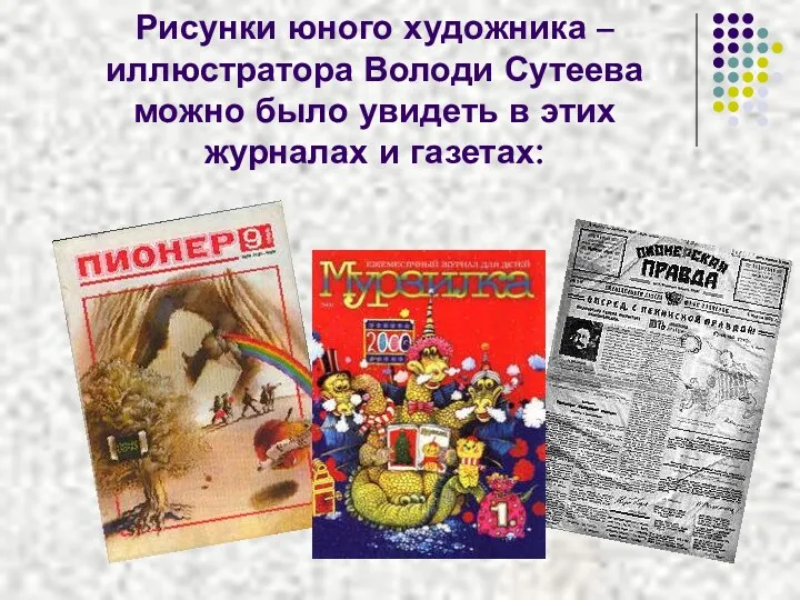 Рисунки юного художника – иллюстратора Володи Сутеева можно было увидеть в этих журналах и газетах: