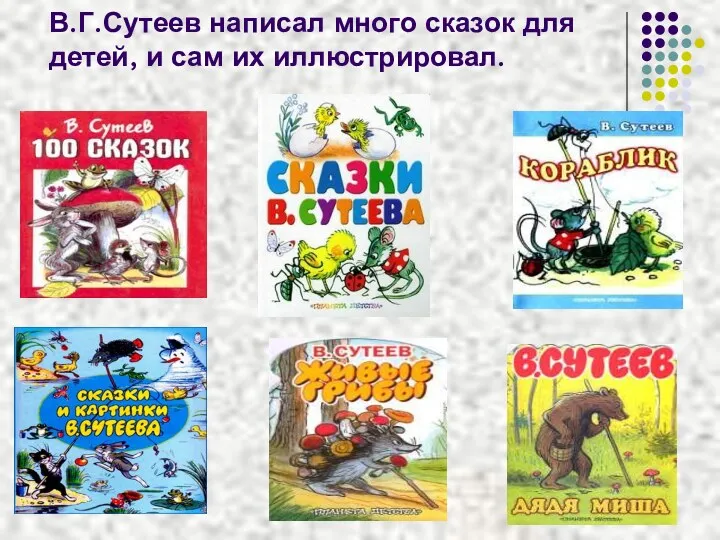 В.Г.Сутеев написал много сказок для детей, и сам их иллюстрировал.