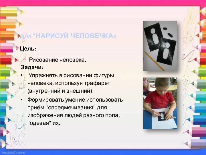 д/и "НАРИСУЙ ЧЕЛОВЕЧКА« Цель: Рисование человека. Задачи: Упражнять в рисовании фигуры человека, используя