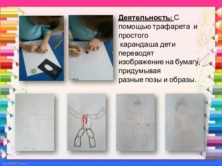 Деятельность: С помощью трафарета и простого карандаша дети переводят изображение на бумагу, придумывая