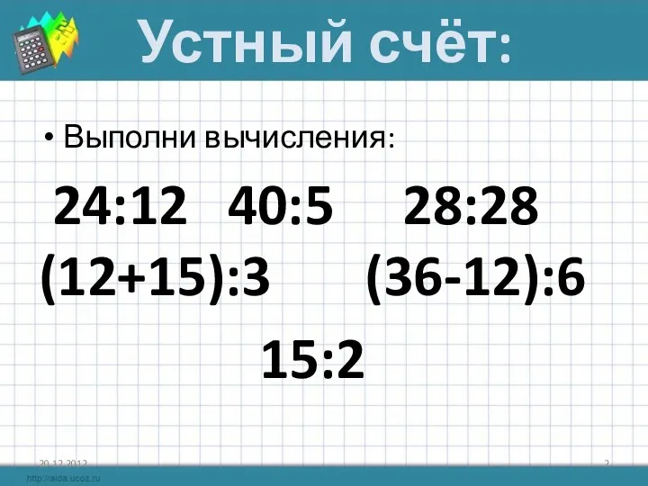 Устный счёт: Выполни вычисления: 24:12 40:5 28:28 (12+15):3 (36-12):6 15:2