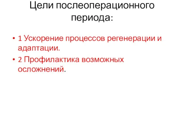 Цели послеоперационного периода: 1 Ускорение процессов регенерации и адаптации. 2 Профилактика возможных осложнений.