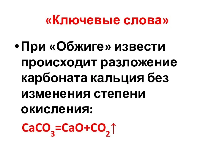«Ключевые слова» При «Обжиге» извести происходит разложение карбоната кальция без изменения степени окисления: CaCO3=CaO+CO2↑