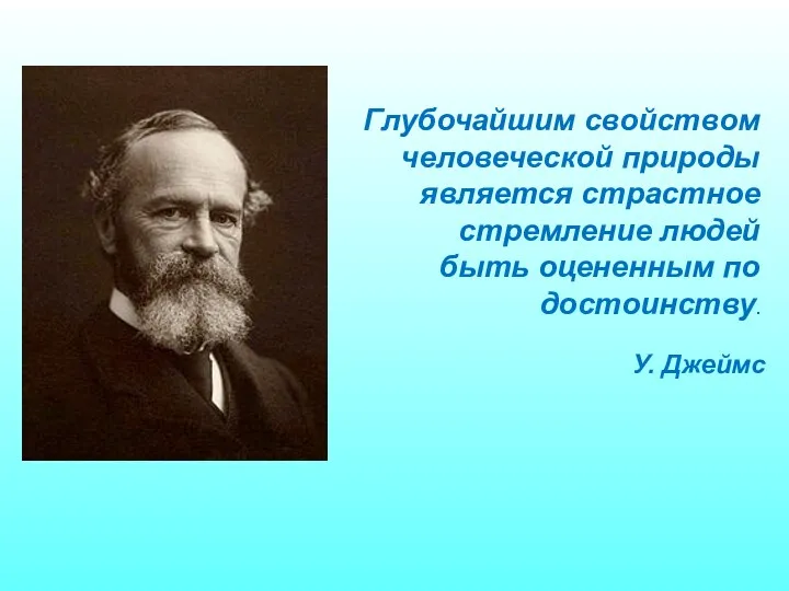 Глубочайшим свойством человеческой природы является страстное стремление людей быть оцененным по достоинству. У. Джеймс