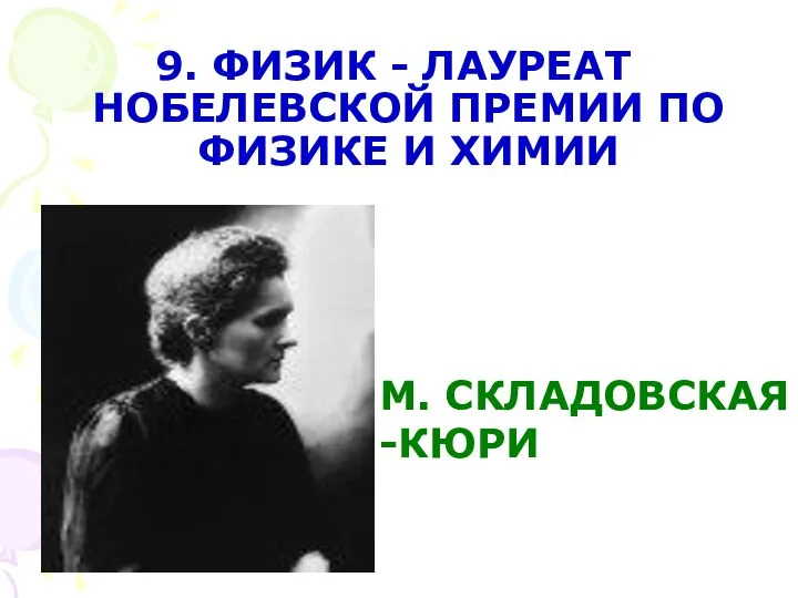 9. ФИЗИК - ЛАУРЕАТ НОБЕЛЕВСКОЙ ПРЕМИИ ПО ФИЗИКЕ И ХИМИИ М. СКЛАДОВСКАЯ -КЮРИ