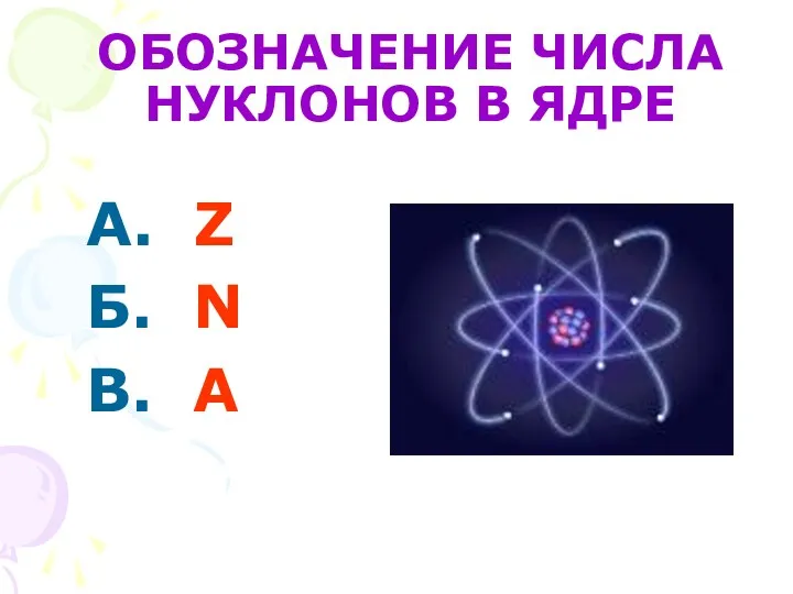 ОБОЗНАЧЕНИЕ ЧИСЛА НУКЛОНОВ В ЯДРЕ А. Z Б. N В. A