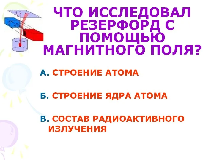 А. СТРОЕНИЕ АТОМА Б. СТРОЕНИЕ ЯДРА АТОМА В. СОСТАВ РАДИОАКТИВНОГО