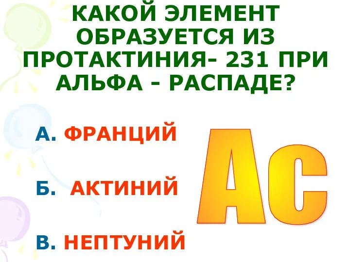 КАКОЙ ЭЛЕМЕНТ ОБРАЗУЕТСЯ ИЗ ПРОТАКТИНИЯ- 231 ПРИ АЛЬФА - РАСПАДЕ?