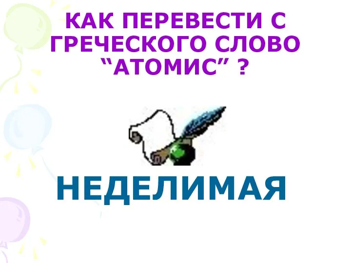 КАК ПЕРЕВЕСТИ С ГРЕЧЕСКОГО СЛОВО “АТОМИС” ? НЕДЕЛИМАЯ