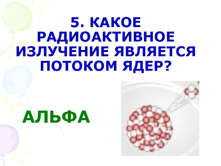 5. КАКОЕ РАДИОАКТИВНОЕ ИЗЛУЧЕНИЕ ЯВЛЯЕТСЯ ПОТОКОМ ЯДЕР? АЛЬФА