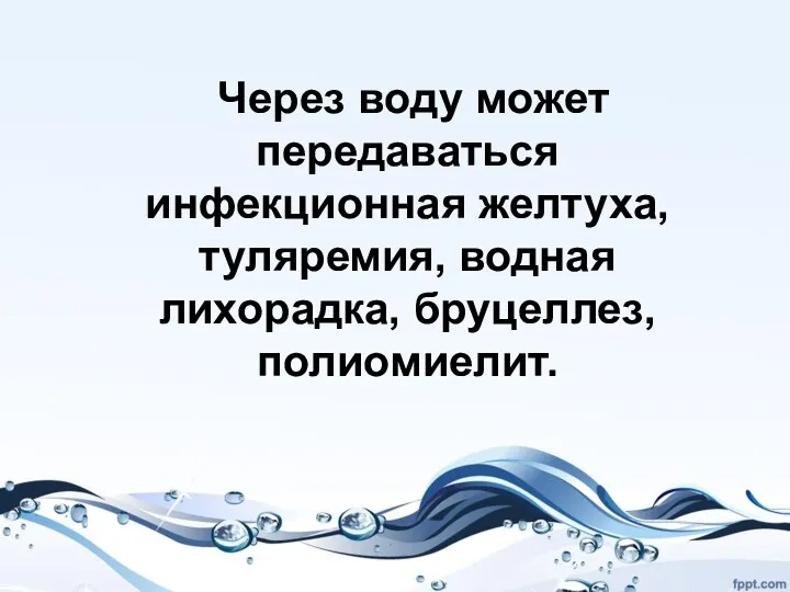 Через воду может передаваться инфекционная желтуха, туляремия, водная лихорадка, бруцеллез, полиомиелит.