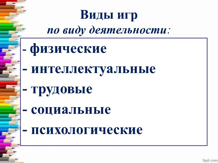 Виды игр по виду деятельности: - физические - интеллектуальные - трудовые - социальные - психологические