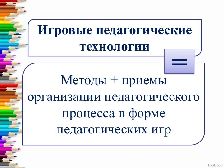 = Игровые педагогические технологии Методы + приемы организации педагогического процесса в форме педагогических игр =