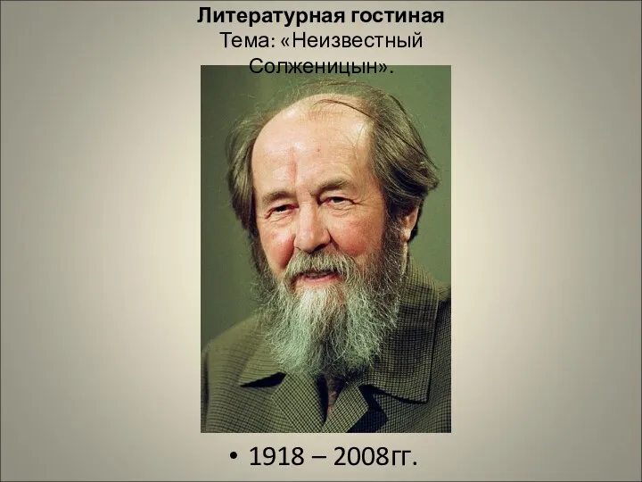 Литературная гостиная Тема: «Неизвестный Солженицын». 1918 – 2008гг.