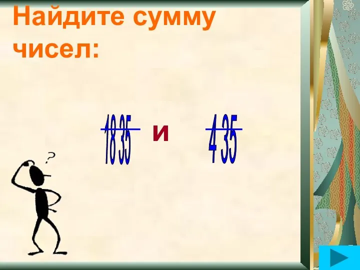 Найдите сумму чисел: и 18 35 4 35