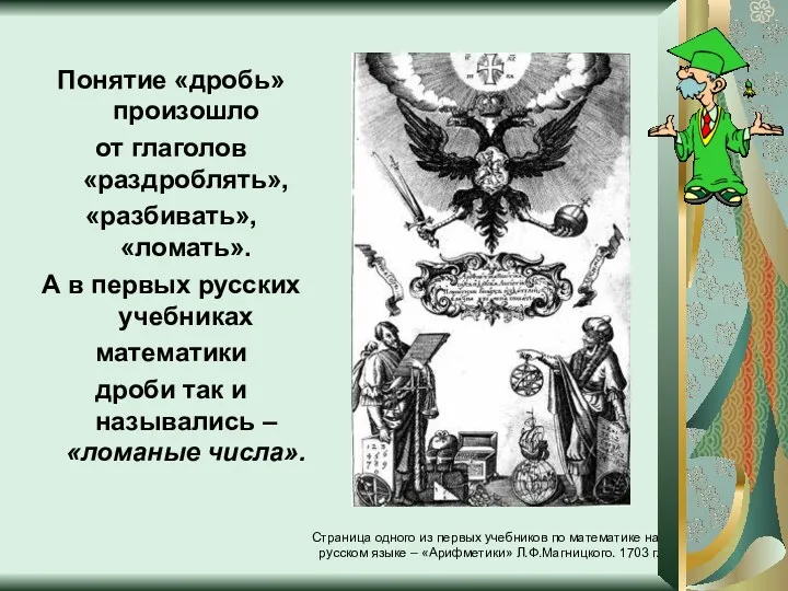 Понятие «дробь» произошло от глаголов «раздроблять», «разбивать», «ломать». А в