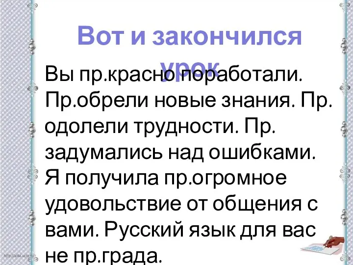 Вот и закончился урок Вы пр.красно поработали. Пр.обрели новые знания.