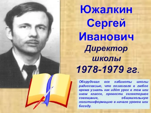 Южалкин Сергей Иванович Директор школы 1978-1979 гг. Оборудовал все кабинеты школы радиосвязью, что