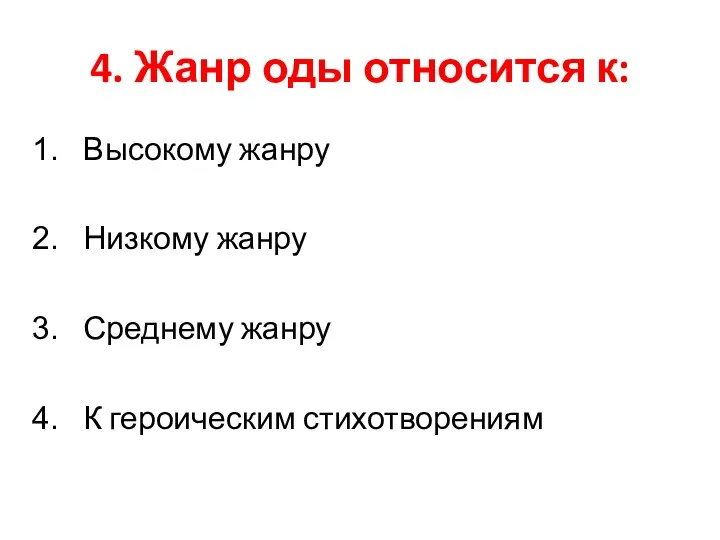 4. Жанр оды относится к: Высокому жанру Низкому жанру Среднему жанру К героическим стихотворениям