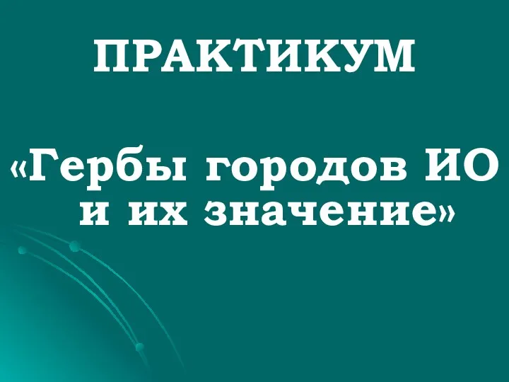 ПРАКТИКУМ «Гербы городов ИО и их значение»