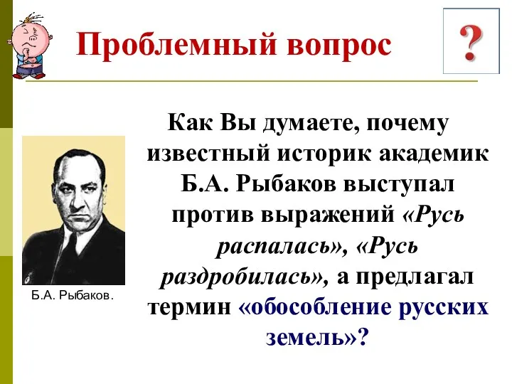 Проблемный вопрос Как Вы думаете, почему известный историк академик Б.А. Рыбаков выступал против
