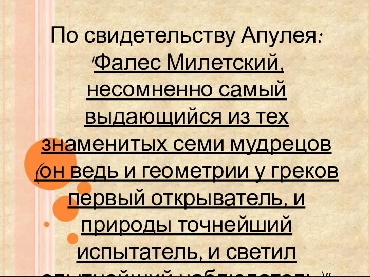 По свидетельству Апулея: "Фалес Милетский, несомненно самый выдающийся из тех знаменитых семи мудрецов