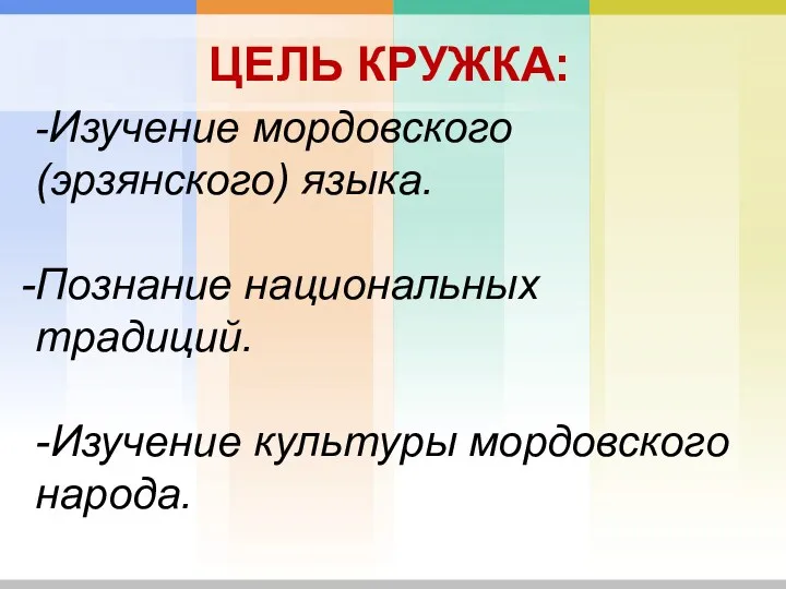 ЦЕЛЬ КРУЖКА: -Изучение мордовского (эрзянского) языка. Познание национальных традиций. -Изучение культуры мордовского народа.