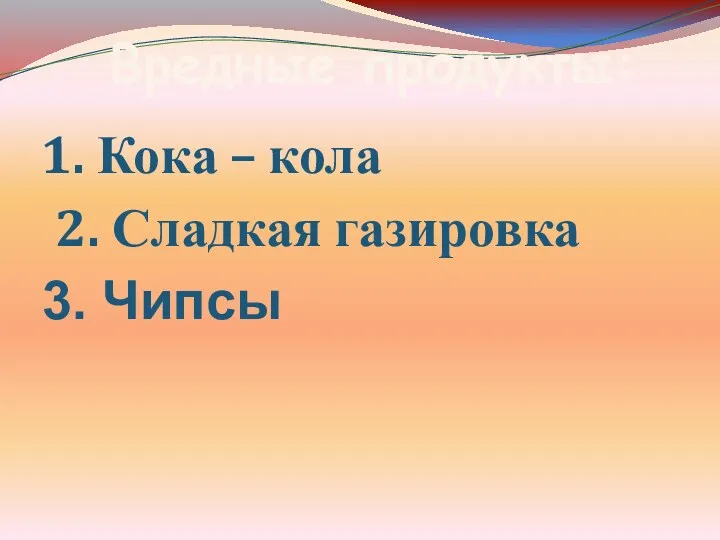 Вредные продукты: 1. Кока – кола 2. Сладкая газировка 3. Чипсы