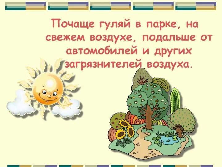 Почаще гуляй в парке, на свежем воздухе, подальше от автомобилей и других загрязнителей воздуха.