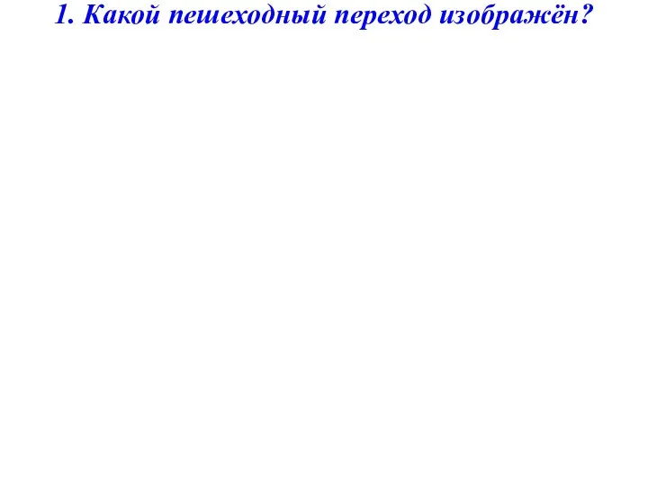 1. Какой пешеходный переход изображён? 2 1 4 3 Необозначенный,