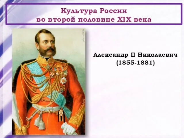 Культура России во второй половине XIX века Александр II Николаевич (1855-1881)