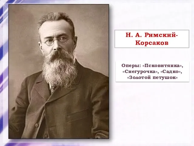 Н. А. Римский-Корсаков Оперы: «Псковитянка», «Снегурочка», «Садко», «Золотой петушок»