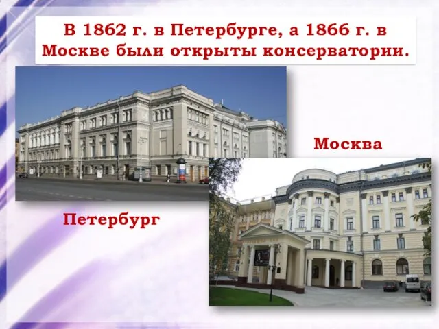 В 1862 г. в Петербурге, а 1866 г. в Москве были открыты консерватории. Петербург Москва
