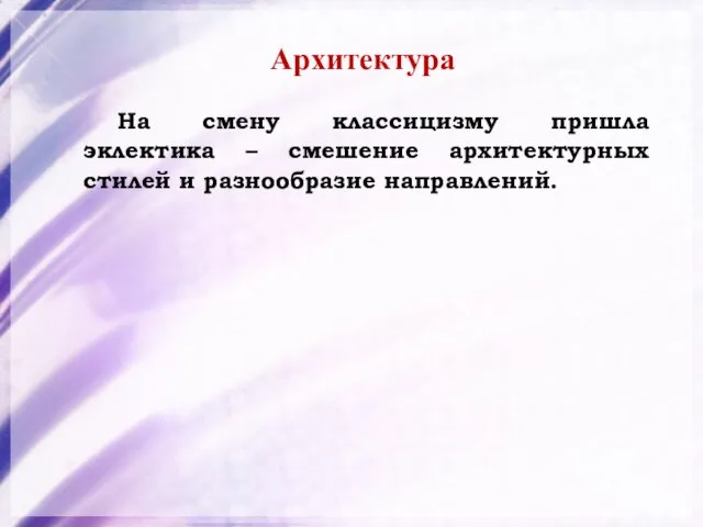 Архитектура На смену классицизму пришла эклектика – смешение архитектурных стилей и разнообразие направлений.