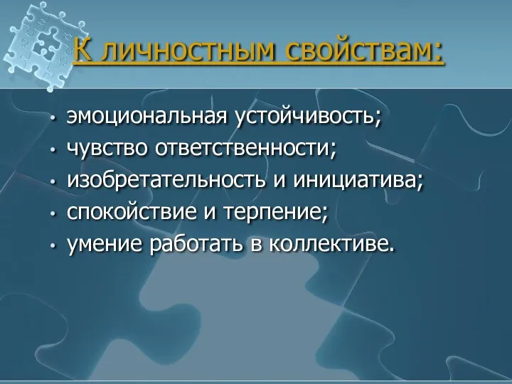 К личностным свойствам: эмоциональная устойчивость; чувство ответственности; изобретательность и инициатива;