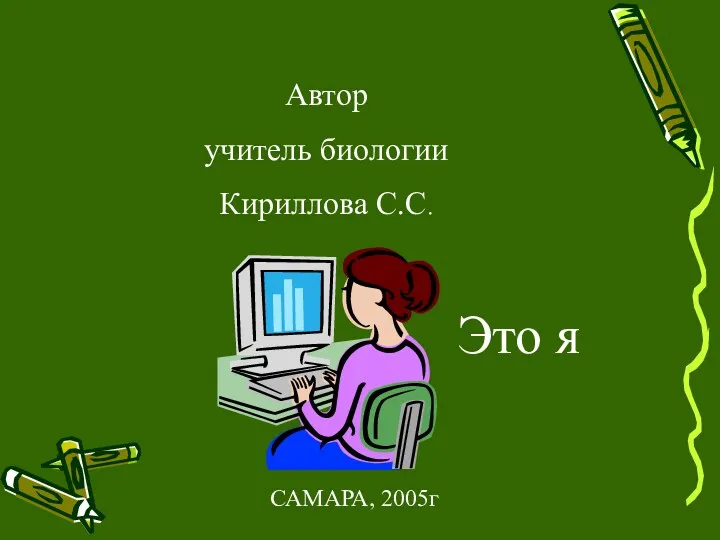 САМАРА, 2005г Автор учитель биологии Кириллова С.С. Это я