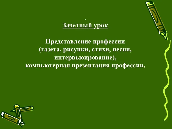 . Зачетный урок Представление профессии (газета, рисунки, стихи, песни, интервьюирование), компьютерная презентация профессии.