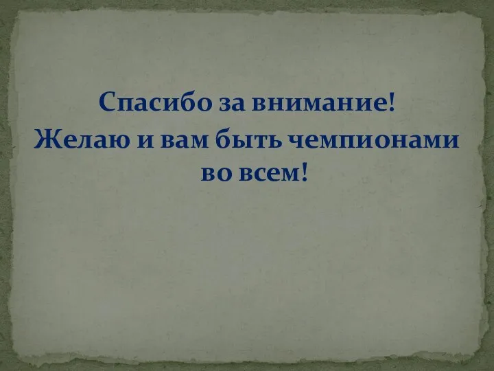 Спасибо за внимание! Желаю и вам быть чемпионами во всем!