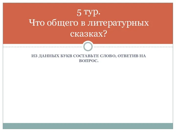 Из данных букв составьте слово, ответив на вопрос. 5 тур. Что общего в литературных сказках?