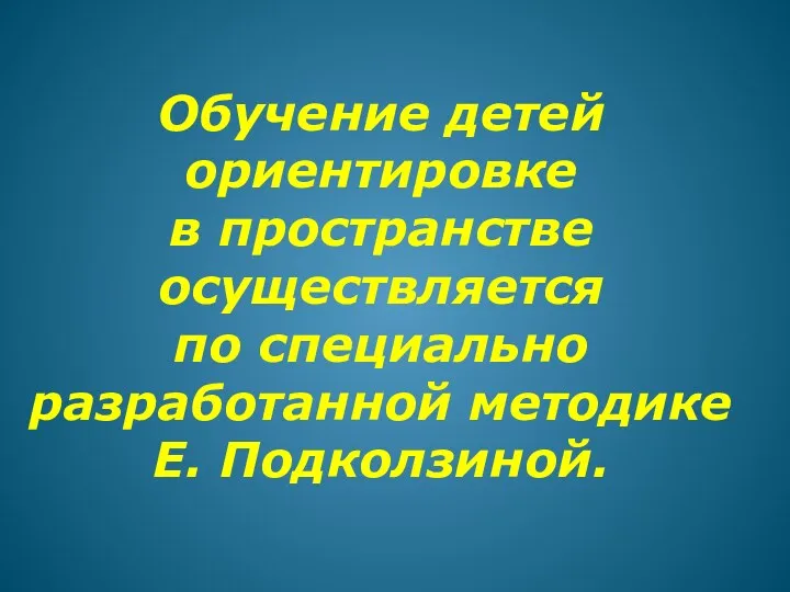 Обучение детей ориентировке в пространстве осуществляется по специально разработанной методике Е. Подколзиной.