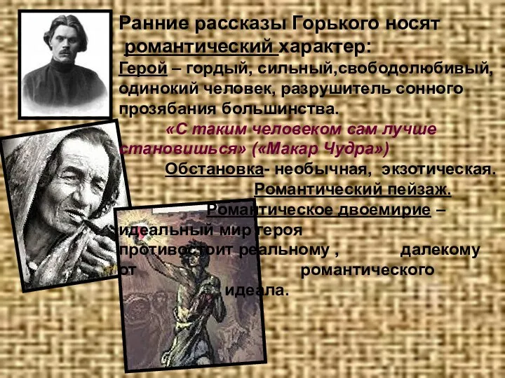 Ранние рассказы Горького носят романтический характер: Герой – гордый, сильный,свободолюбивый, одинокий человек, разрушитель