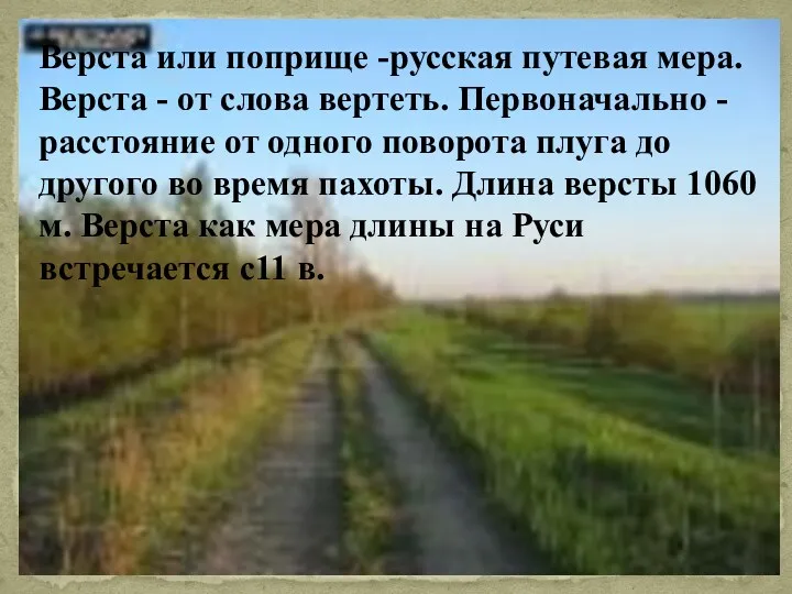 Верста или поприще -русская путевая мера. Верста - от слова вертеть. Первоначально -расстояние