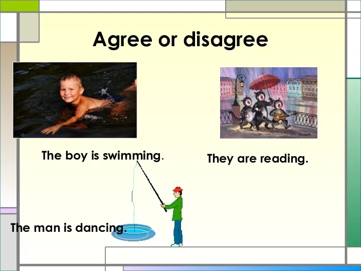 Agree or disagree The boy is swimming. The man is dancing. They are reading.