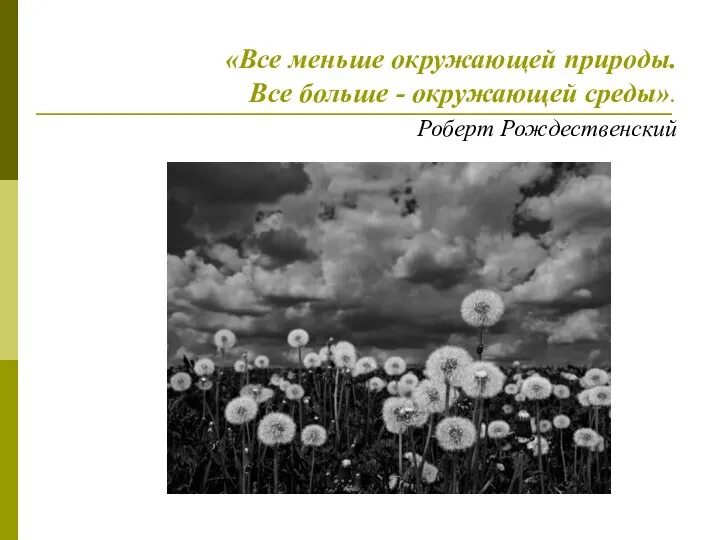 «Все меньше окружающей природы. Все больше - окружающей среды». Роберт Рождественский