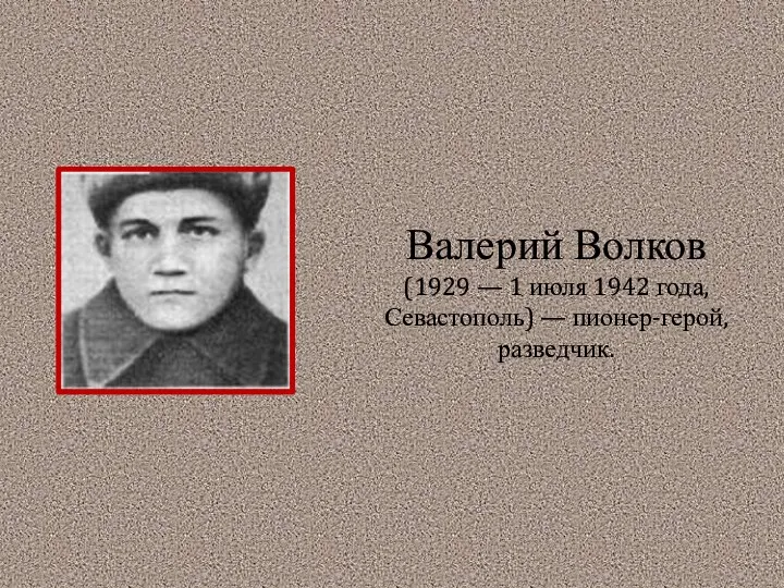 Валерий Волков (1929 — 1 июля 1942 года, Севастополь) — пионер-герой, разведчик.